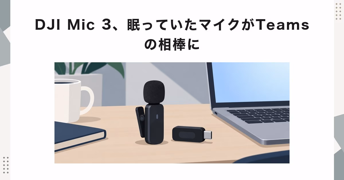 DJI Mic 3、眠っていたマイクがTeamsの相棒に