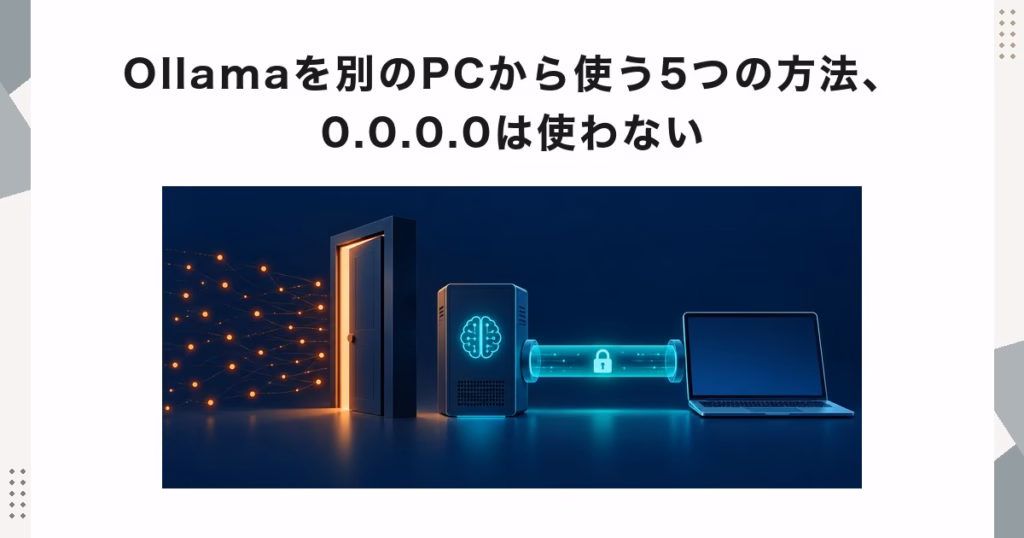 Ollamaを別のPCから使う5つの方法、0.0.0.0は使わない